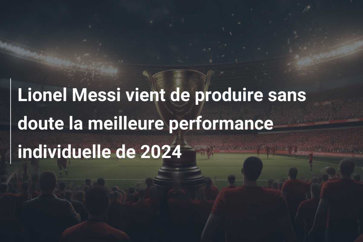 Lionel Messi vient de produire sans doute la meilleure performance individuelle de 2024