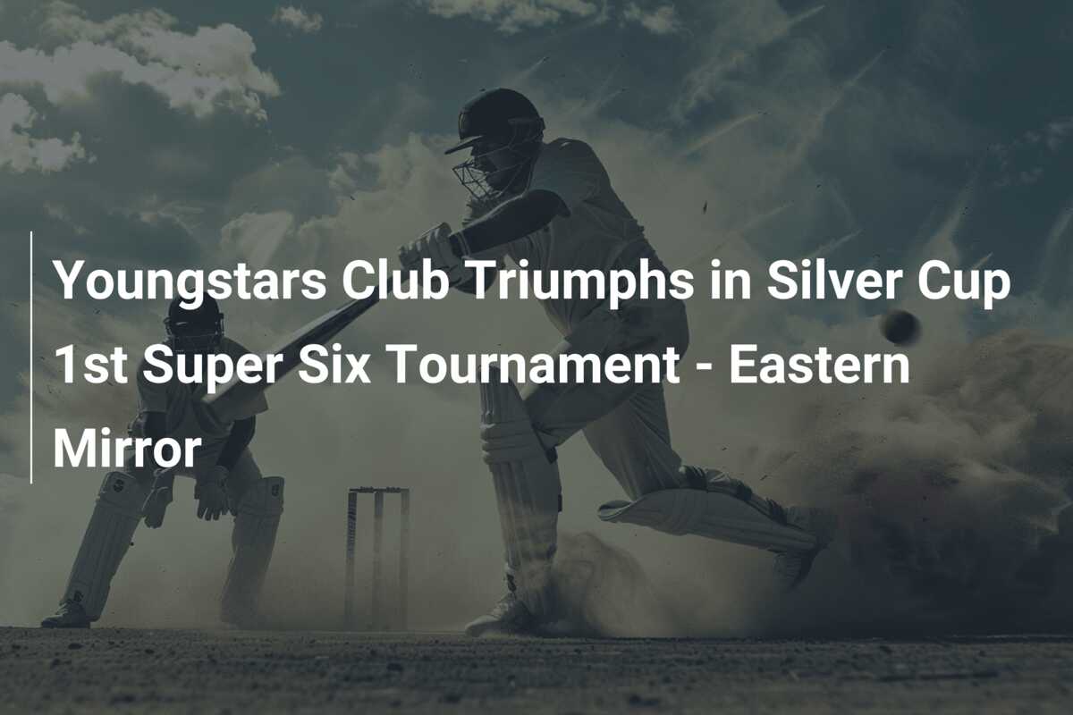 Youngstars Club Triumphs In Silver Cup 1st Super Six Tournament 