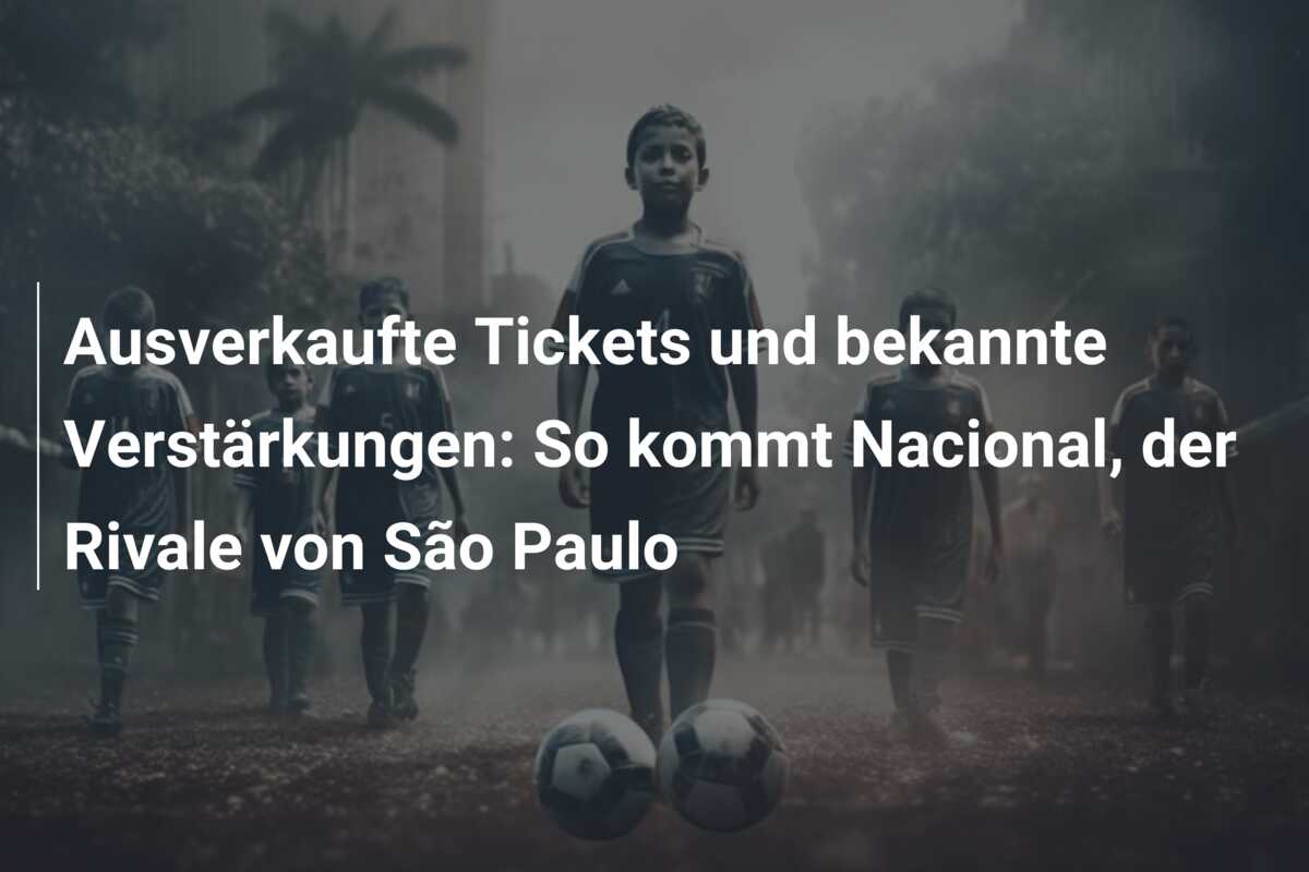 Ausverkaufte Tickets und bekannte Verstärkungen: So kommt Nacional, der Rivale von São Paulo