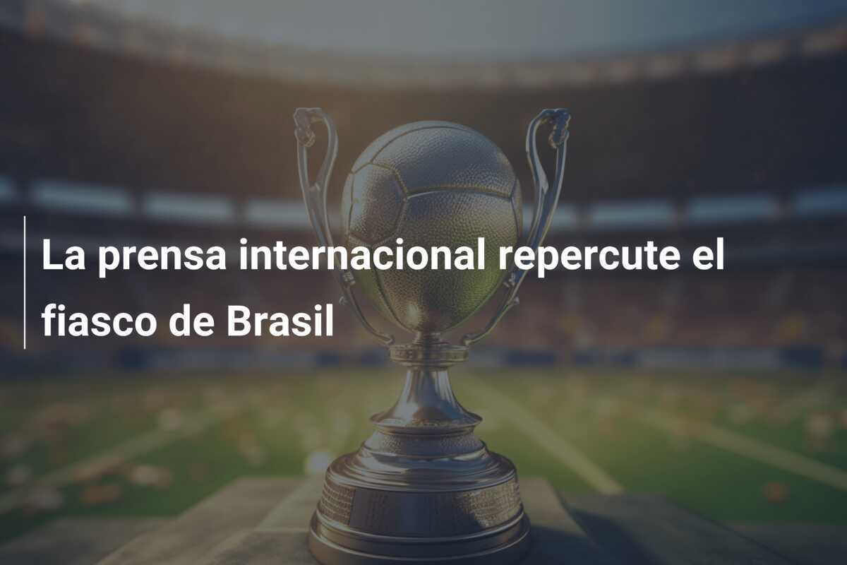 La prensa internacional repercute el fiasco de Brasil