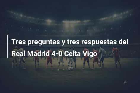 Tres preguntas y tres respuestas del Real Madrid 4-0 Celta Vigo