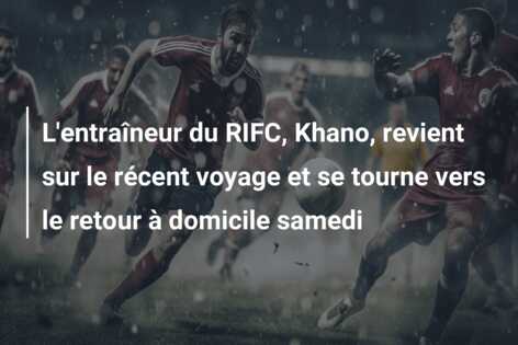 L’entraîneur du RIFC, Khano, revient sur le récent voyage et se tourne vers le retour à domicile samedi