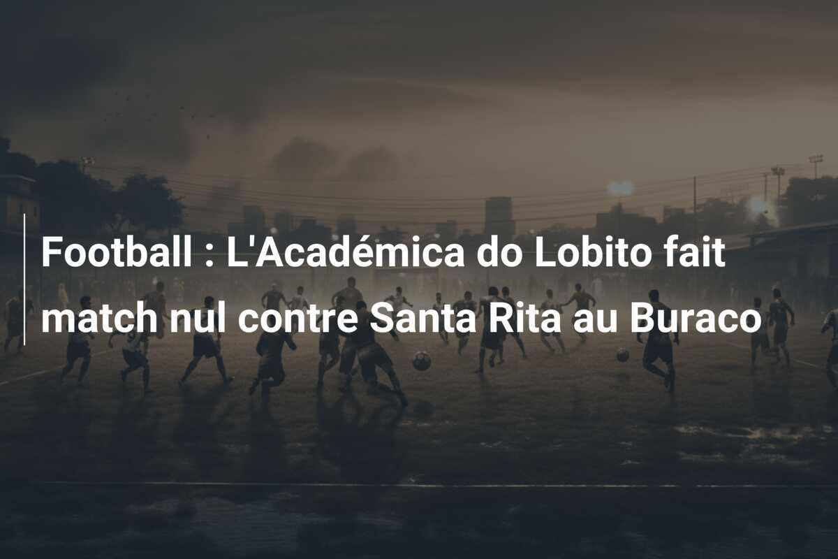 Football : L'Académica do Lobito fait match nul contre Santa Rita au Buraco