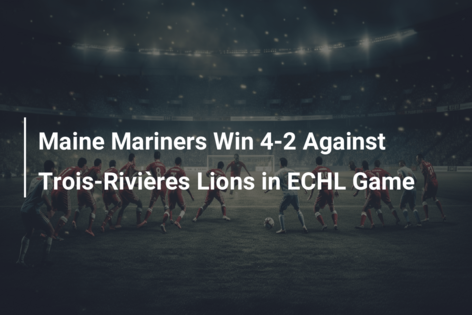 Maine Mariners Win 4-2 Against Trois-Rivières Lions in ECHL Game