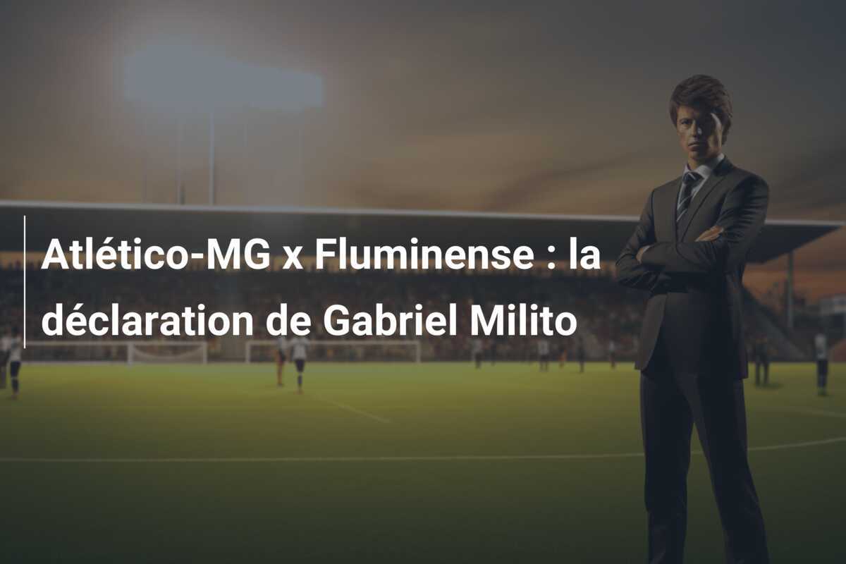 Atlético-MG x Fluminense : la déclaration de Gabriel Milito