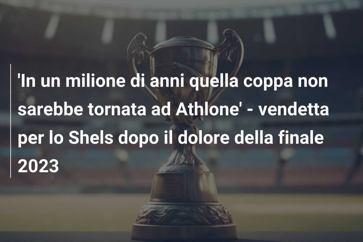 'In un milione di anni quella coppa non sarebbe tornata ad Athlone' - vendetta per lo Shels dopo il dolore della finale 2023