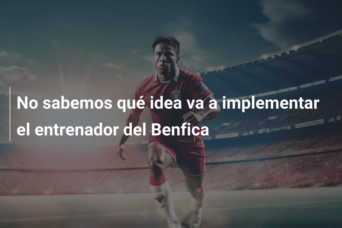 No sabemos qué idea va a implementar el entrenador del Benfica