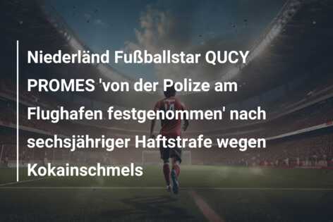 Niederländ Fußballstar QUCY PROMES ‘von der Polize am Flughafen festgenommen’ nach sechsjähriger Haftstrafe wegen Kokainschmels