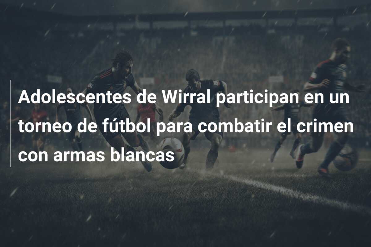 Adolescentes de Wirral participan en un torneo de fútbol para combatir el crimen con armas blancas