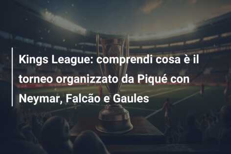 Kings League: comprendi cosa è il torneo organizzato da Piqué con Neymar, Falcão e Gaules