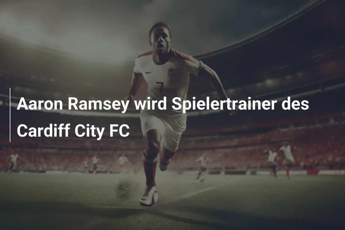 Aaron Ramsey wird Spielertrainer des Cardiff City FC