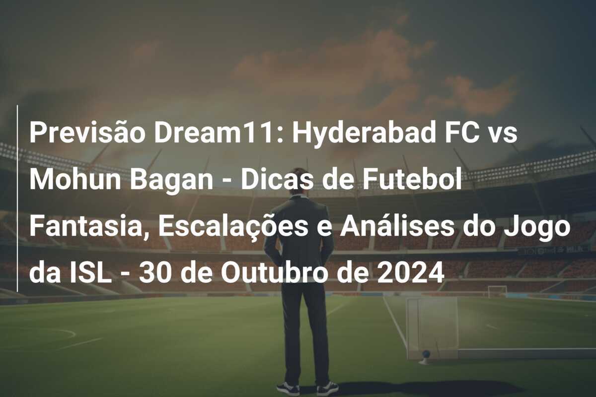 Previsão Dream11: Hyderabad FC vs Mohun Bagan - Dicas de Futebol Fantasia, Escalações e Análises do Jogo da ISL - 30 de Outubro de 2024