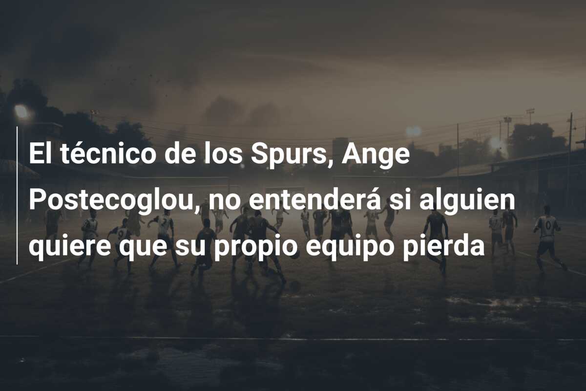 El técnico de los Spurs, Ange Postecoglou, no entenderá si alguien quiere que su propio equipo pierda