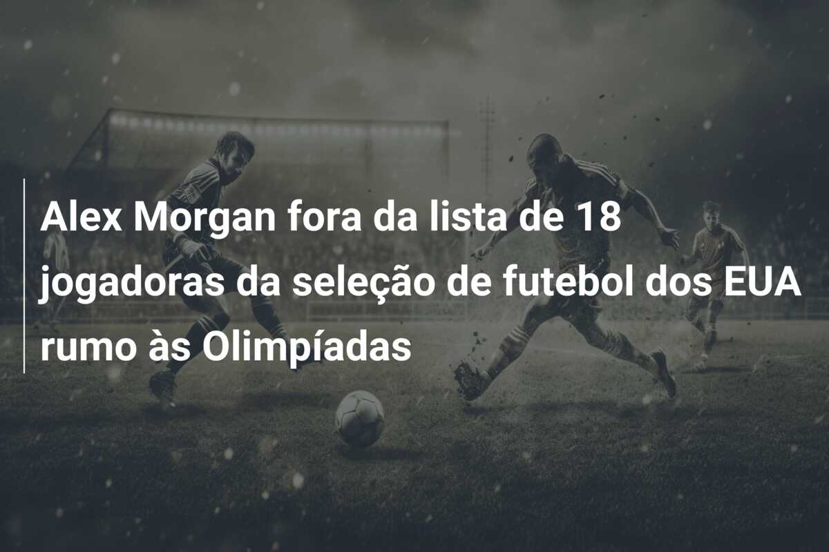 Alex Morgan fora da lista de 18 jogadoras da seleção de futebol dos EUA rumo às Olimpíadas