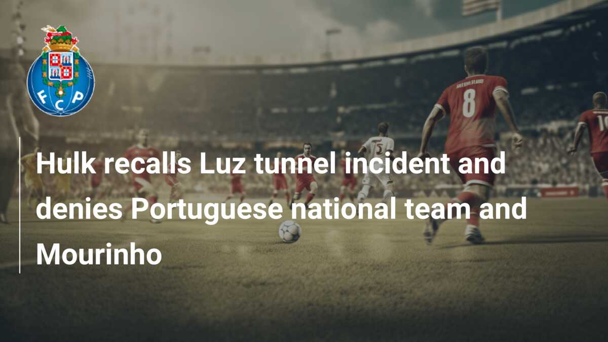 Hulk recalls Luz tunnel incident and denies Portuguese national team and  Mourinho - azscore.com