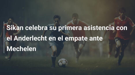 Sikan celebra su primera asistencia con el Anderlecht en el empate ante Mechelen