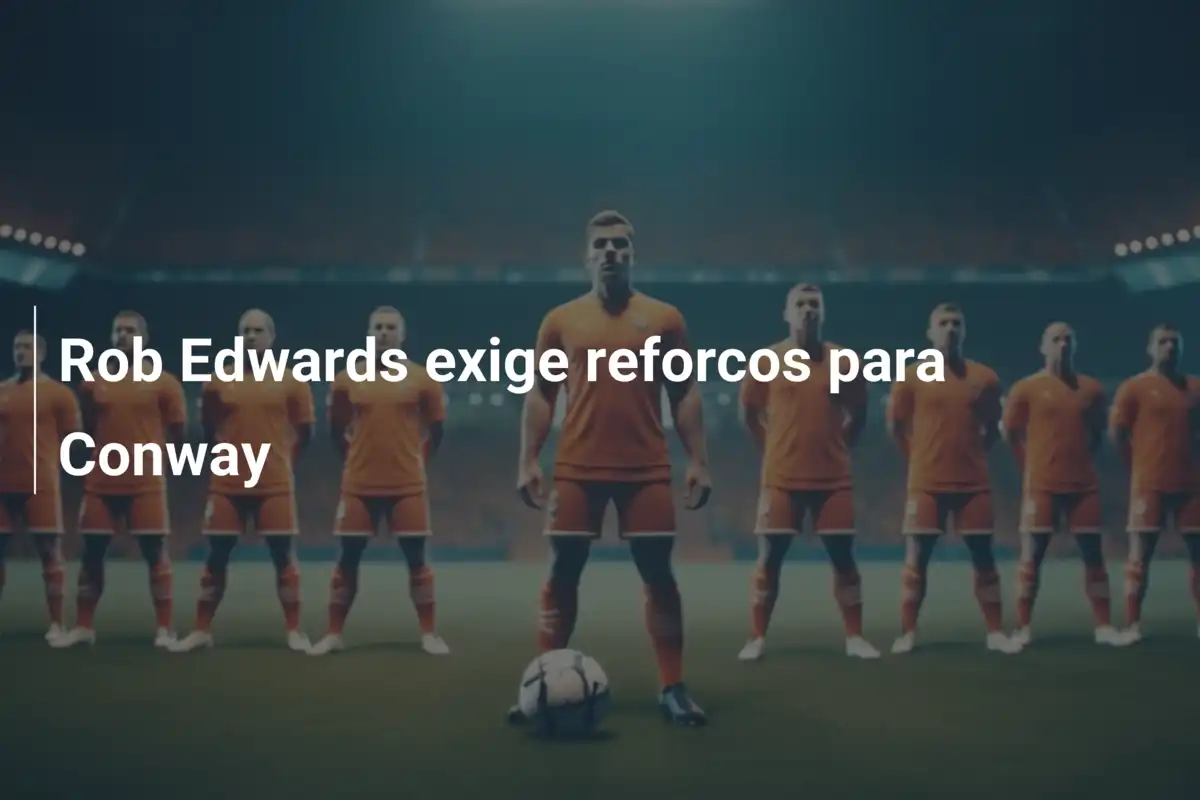 Rob Edwards exige reforcos para Conway