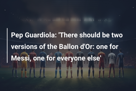 Pep Guardiola: 'There Should Be Two Versions Of The Ballon D'Or: One ...