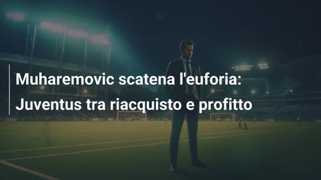 Muharemovic scatena l'euforia: Juventus tra riacquisto e profitto
