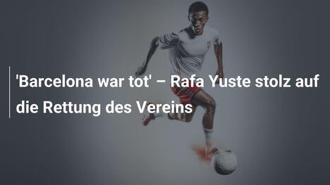 'Barcelona war tot' – Rafa Yuste stolz auf die Rettung des Vereins