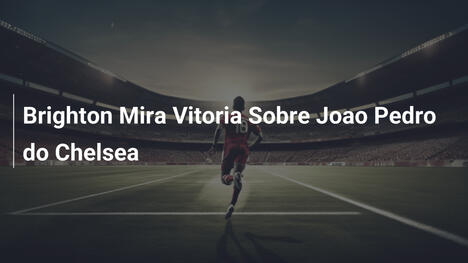 Brighton Mira Vitoria Sobre Joao Pedro do Chelsea