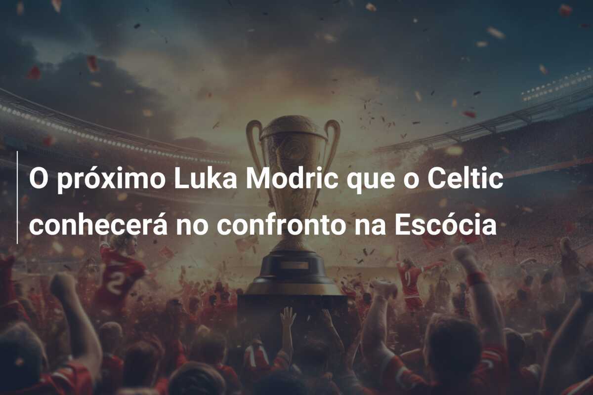 O próximo Luka Modric que o Celtic conhecerá no confronto na Escócia
