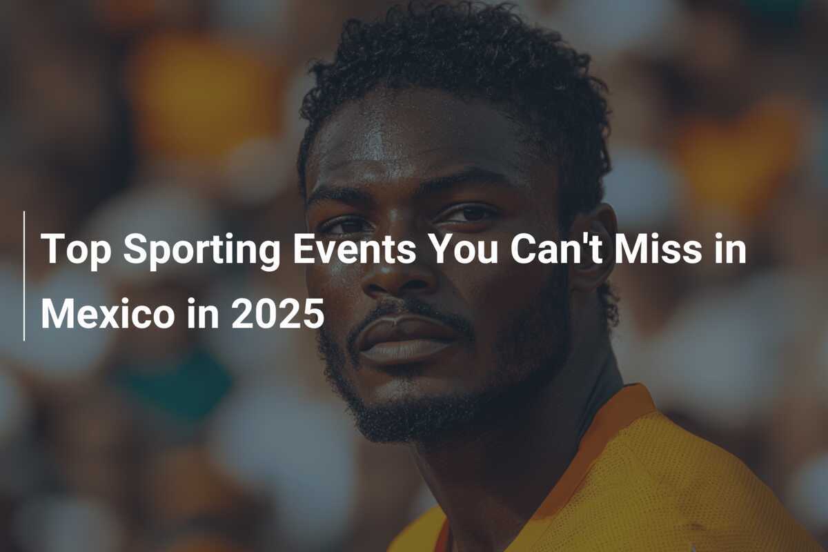 Top Sporting Events You Can't Miss in Mexico in 2025