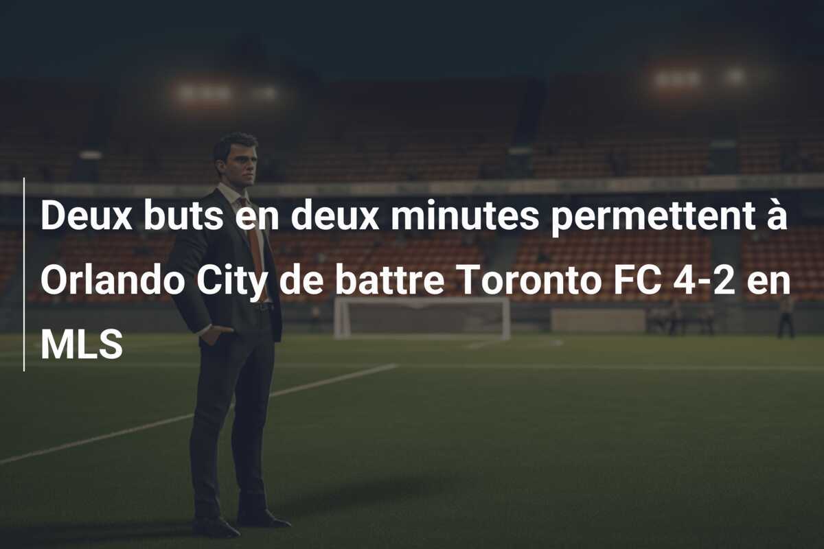Deux buts en deux minutes permettent à Orlando City de battre Toronto FC 4-2 en MLS