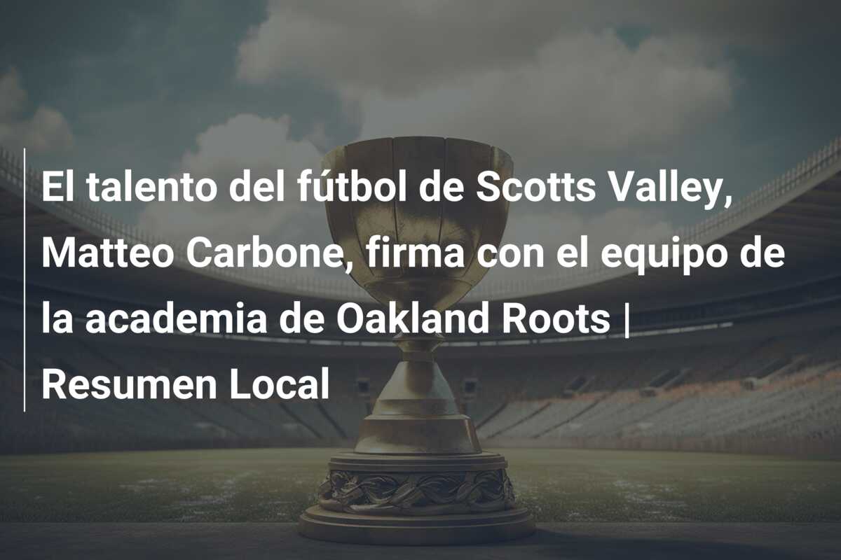 El talento del fútbol de Scotts Valley, Matteo Carbone, firma con el equipo de la academia de Oakland Roots | Resumen Local