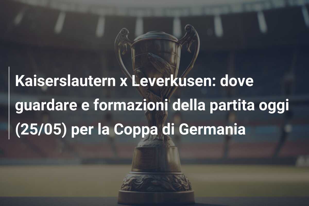 Kaiserslautern x Leverkusen: dove guardare e formazioni della partita oggi (25/05) per la Coppa di Germania