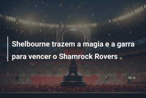 Shelbourne trazem a magia e a garra para vencer o Shamrock Rovers
