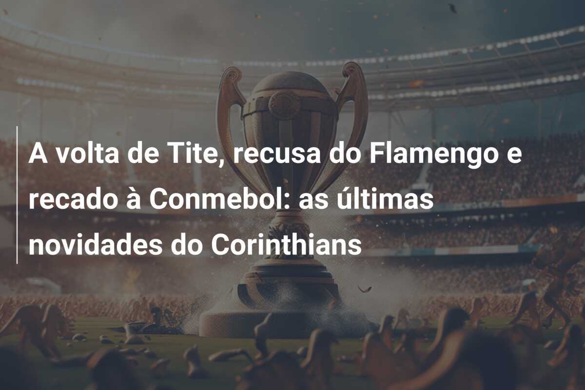 A volta de Tite, recusa do Flamengo e recado à Conmebol: as últimas novidades do Corinthians