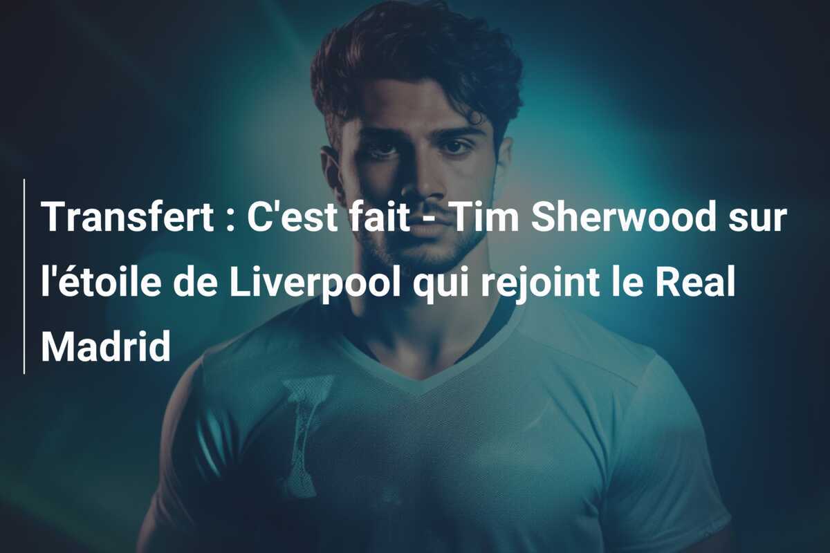 Transfert : C'est fait - Tim Sherwood sur l'étoile de Liverpool qui rejoint le Real Madrid