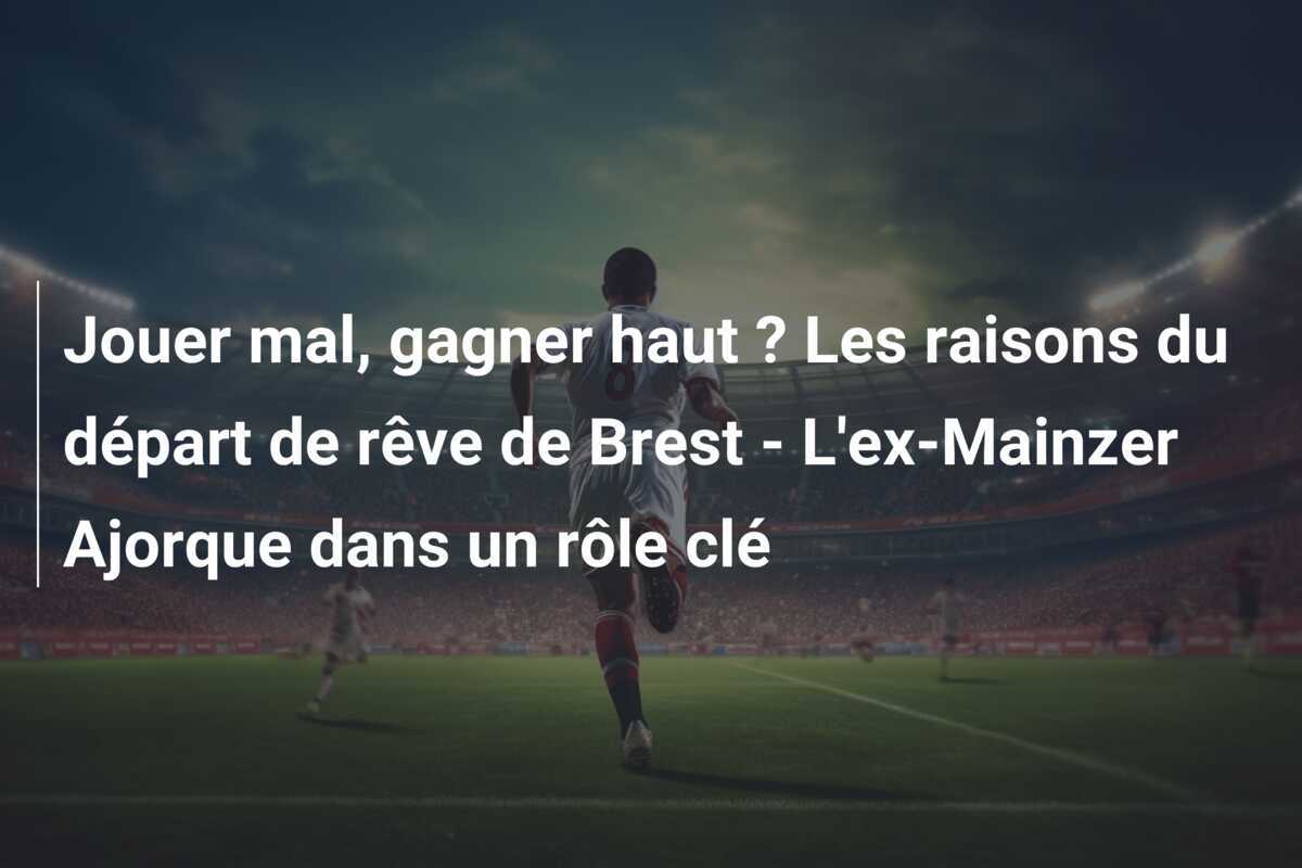 Jouer mal, gagner haut ? Les raisons du départ de rêve de Brest - L'ex-Mainzer Ajorque dans un rôle clé
