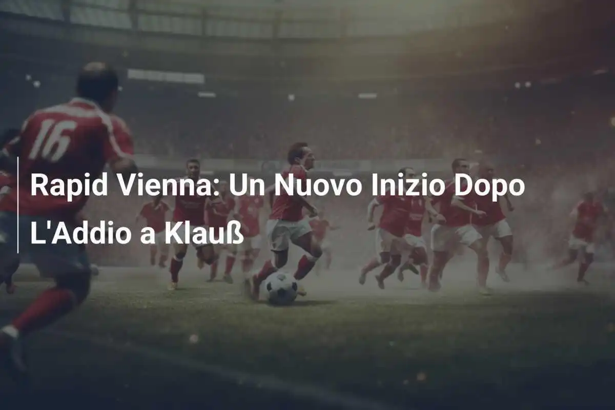 Rapid Vienna: Un Nuovo Inizio Dopo L'Addio a Klauß