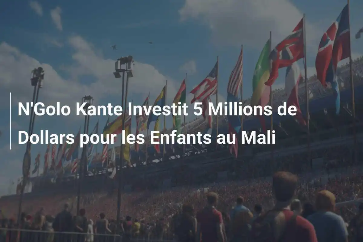N'Golo Kante Investit 5 Millions de Dollars pour les Enfants au Mali