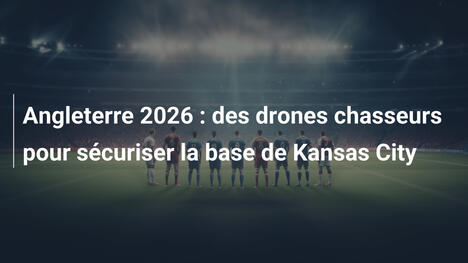 Angleterre 2026 : des drones chasseurs pour sécuriser la base de Kansas City