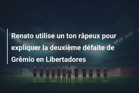 Renato utilise un ton râpeux pour expliquer la deuxième défaite de Grêmio en Libertadores