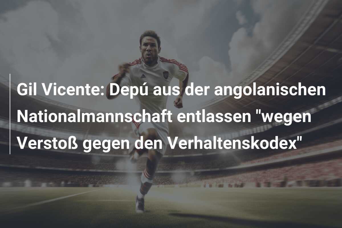 Gil Vicente: Depú aus der angolanischen Nationalmannschaft entlassen "wegen Verstoß gegen den Verhaltenskodex"