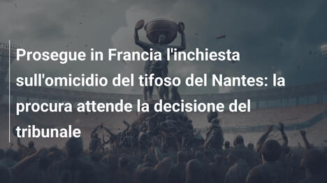 Prosegue in Francia l'inchiesta sull'omicidio del tifoso del Nantes: la procura attende la decisione del tribunale