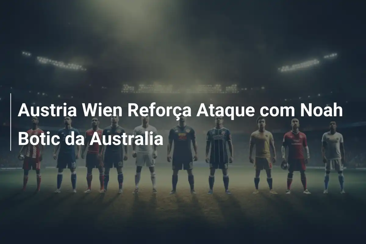 Austria Wien Reforça Ataque com Noah Botic da Australia