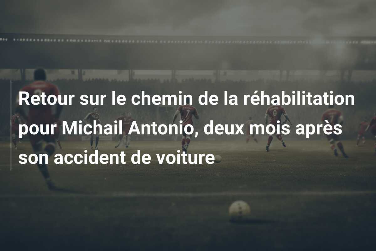 Retour sur le chemin de la réhabilitation pour Michail Antonio, deux mois après son accident de voiture