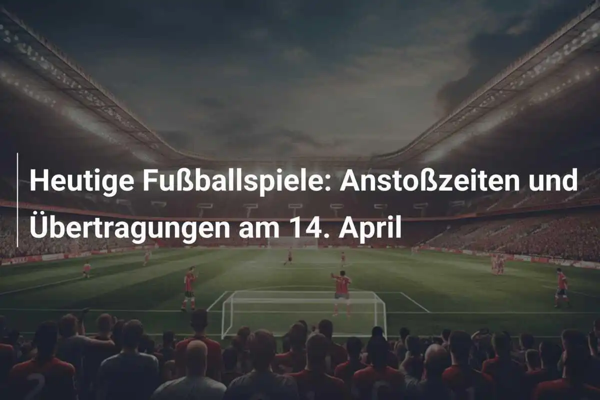 Heutige Fußballspiele: Anstoßzeiten und Übertragungen am 14. April