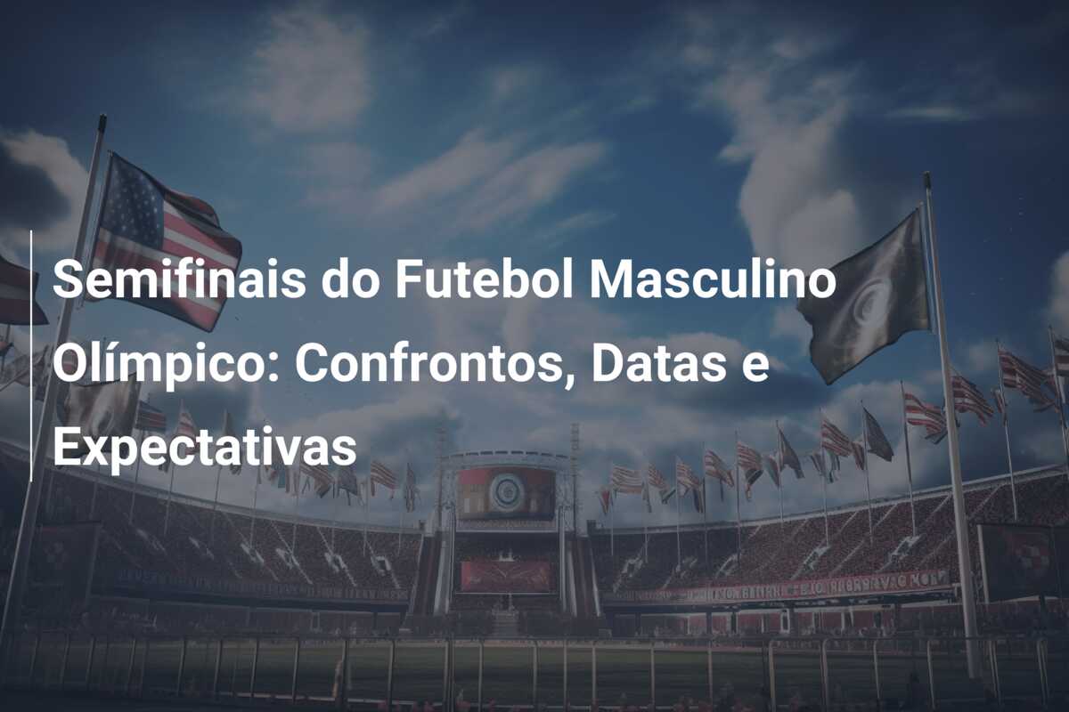 Semifinais do Futebol Masculino Olímpico: Confrontos, Datas e Expectativas