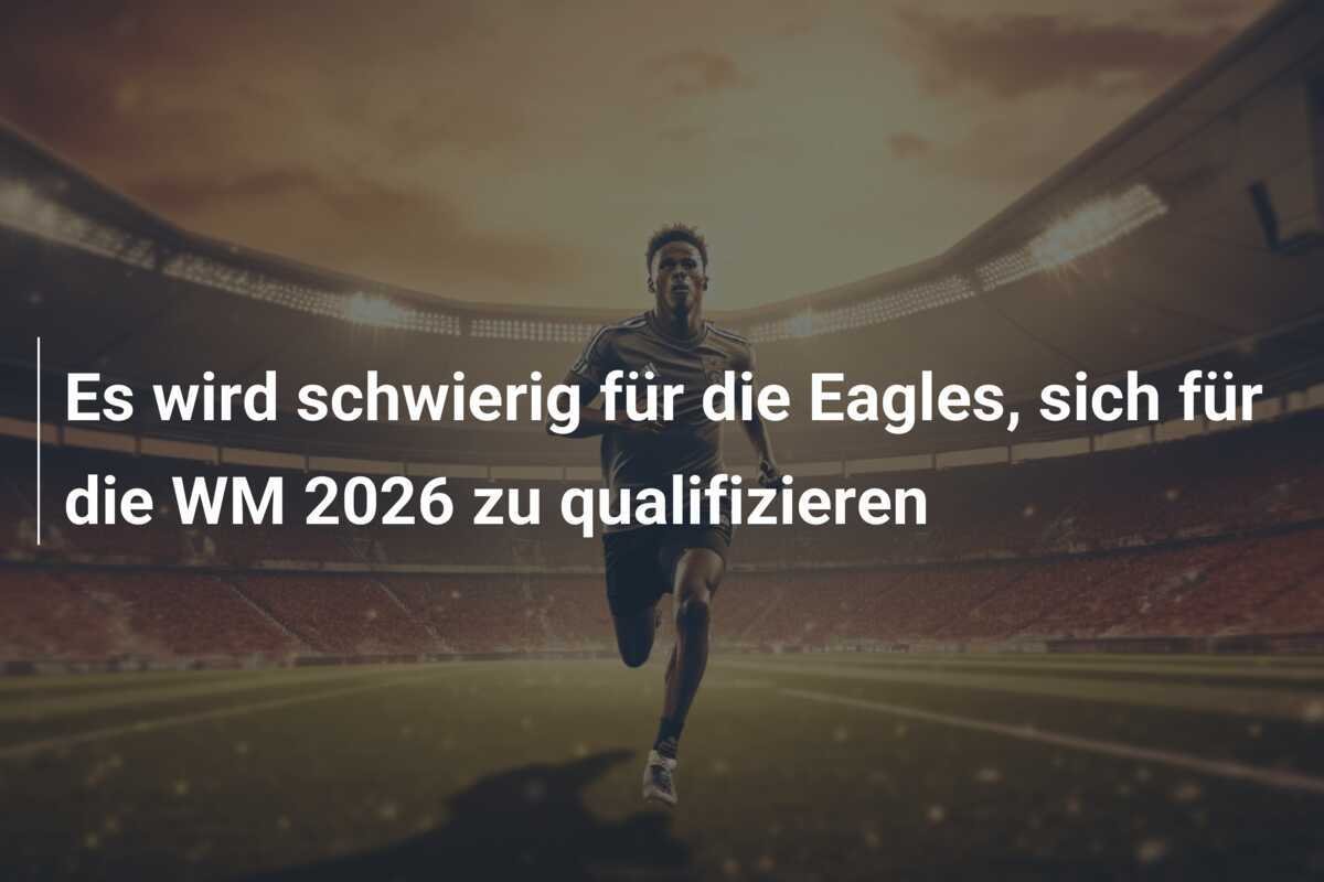 Es wird schwierig für die Eagles, sich für die WM 2026 zu qualifizieren