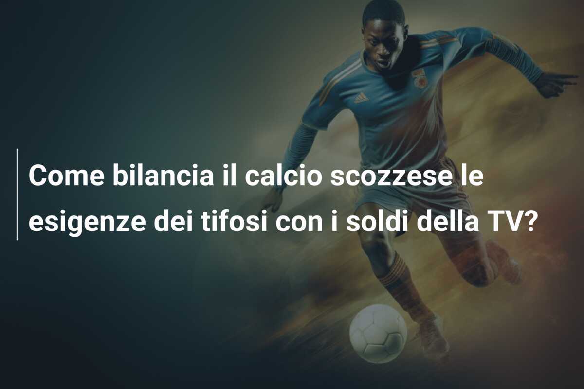 Come bilancia il calcio scozzese le esigenze dei tifosi con i soldi della TV?