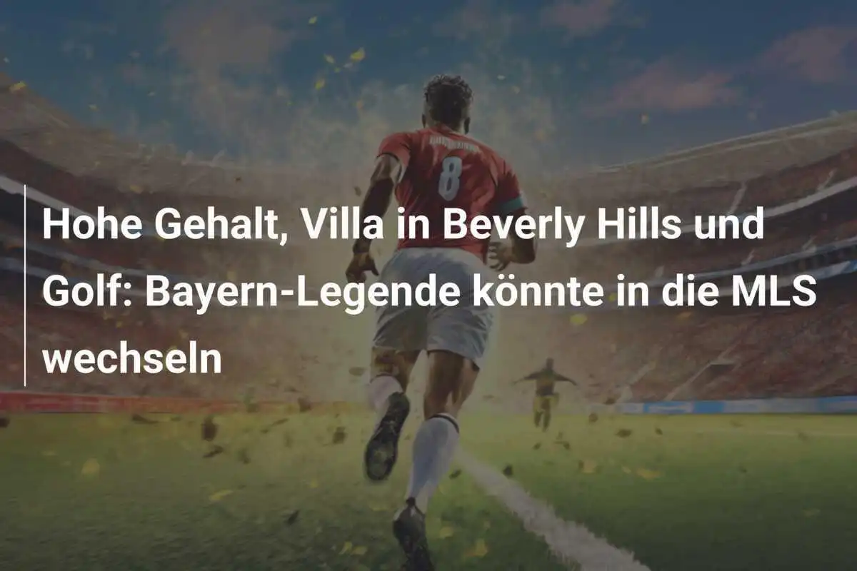 Hohe Gehalt, Villa in Beverly Hills und Golf: Bayern-Legende könnte in die MLS wechseln