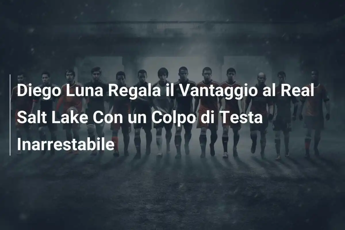Diego Luna Regala il Vantaggio al Real Salt Lake Con un Colpo di Testa Inarrestabile