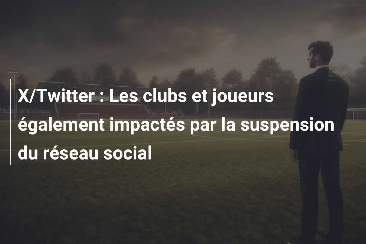 X/Twitter : Les clubs et joueurs également impactés par la suspension du réseau social