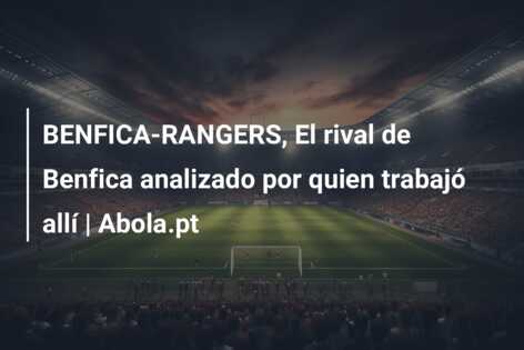 BENFICA-RANGERS, El rival de Benfica analizado por quien trabajó allí | Abola.pt